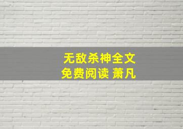 无敌杀神全文免费阅读 萧凡